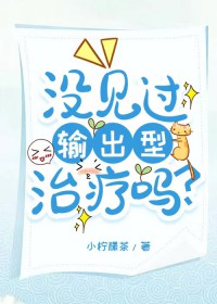 没见过输出型治疗吗