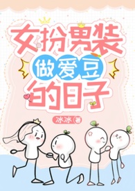 女扮男装做爱豆的日子NPH全洁